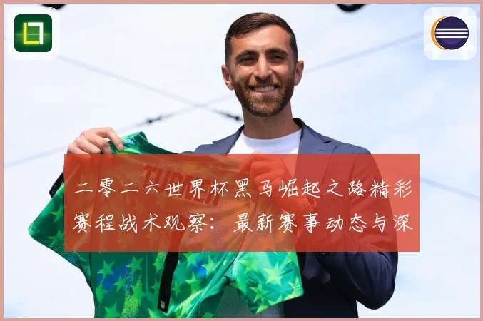 二零二六世界杯黑马崛起之路精彩赛程战术观察：最新赛事动态与深度分析
