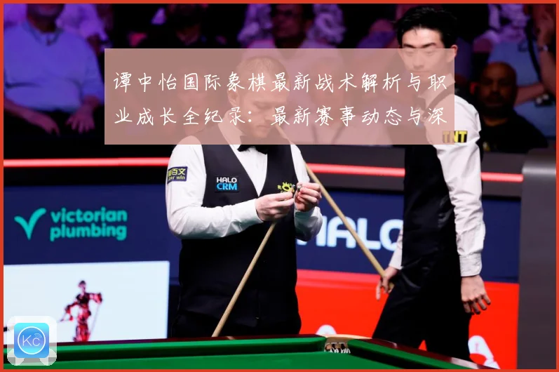 谭中怡国际象棋最新战术解析与职业成长全纪录：最新赛事动态与深度分析