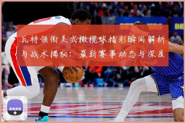 瓦特领衔美式橄榄球精彩瞬间解析与战术揭秘：最新赛事动态与深度分析