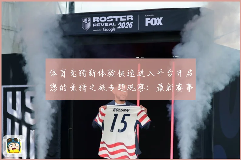 体育竞猜新体验快速进入平台开启您的竞猜之旅专题观察：最新赛事动态与深度分析
