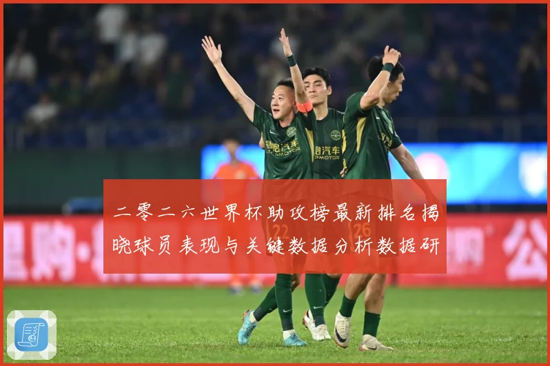 二零二六世界杯助攻榜最新排名揭晓球员表现与关键数据分析数据研判：最新赛事动态与深度分析