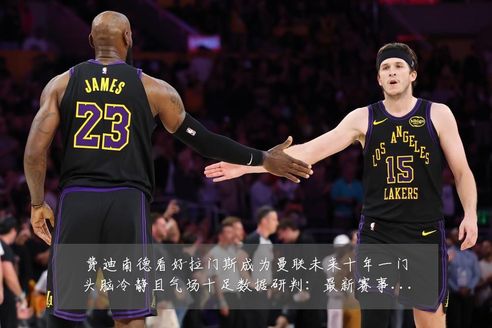 费迪南德看好拉门斯成为曼联未来十年一门头脑冷静且气场十足数据研判：最新赛事动态与深度分析