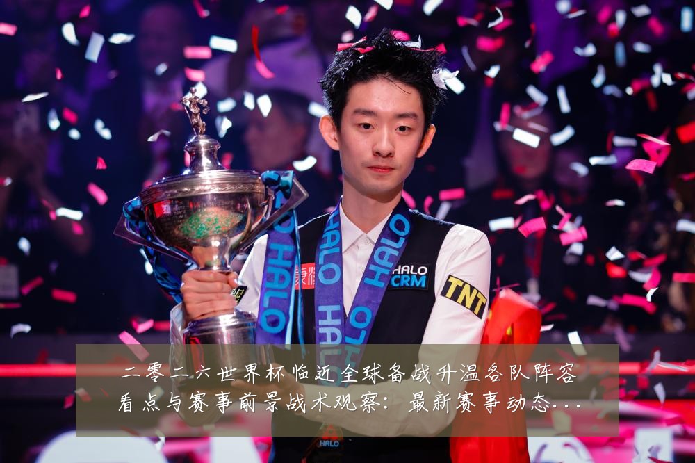 二零二六世界杯临近全球备战升温各队阵容看点与赛事前景战术观察：最新赛事动态与深度分析