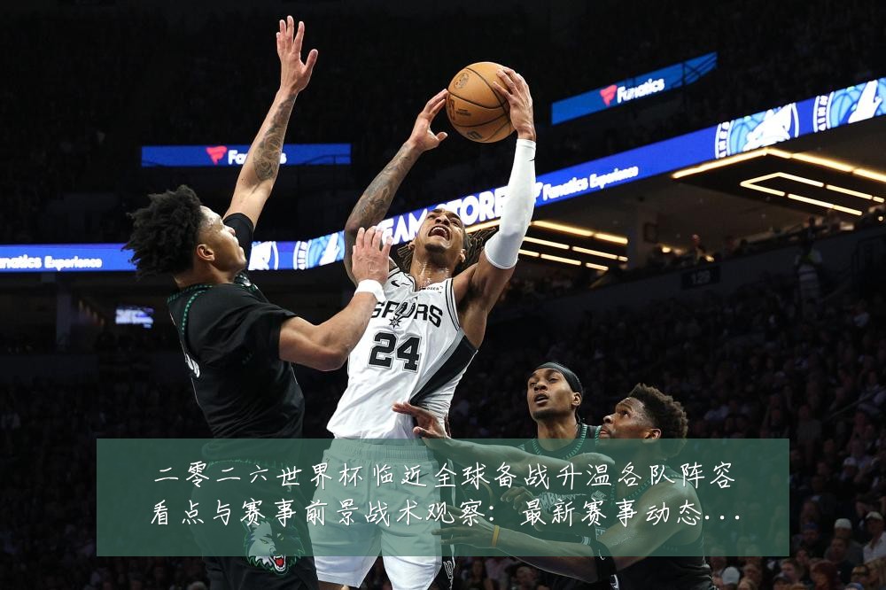 二零二六世界杯临近全球备战升温各队阵容看点与赛事前景战术观察：最新赛事动态与深度分析