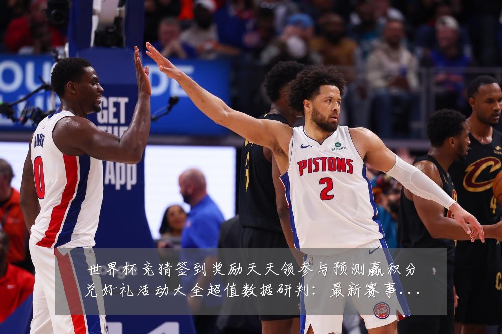 世界杯竞猜签到奖励天天领参与预测赢积分兑好礼活动大全超值数据研判:最新赛事动态与深度分析