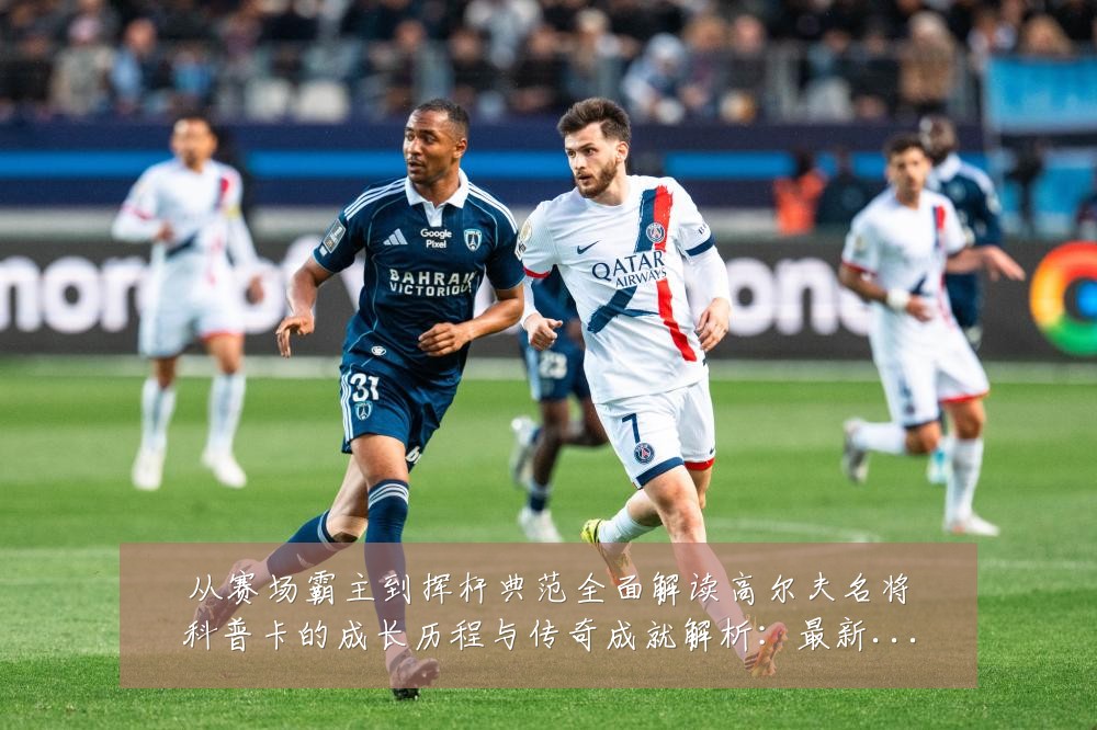 从赛场霸主到挥杆典范全面解读高尔夫名将科普卡的成长历程与传奇成就解析:最新赛事动态与深度分析
