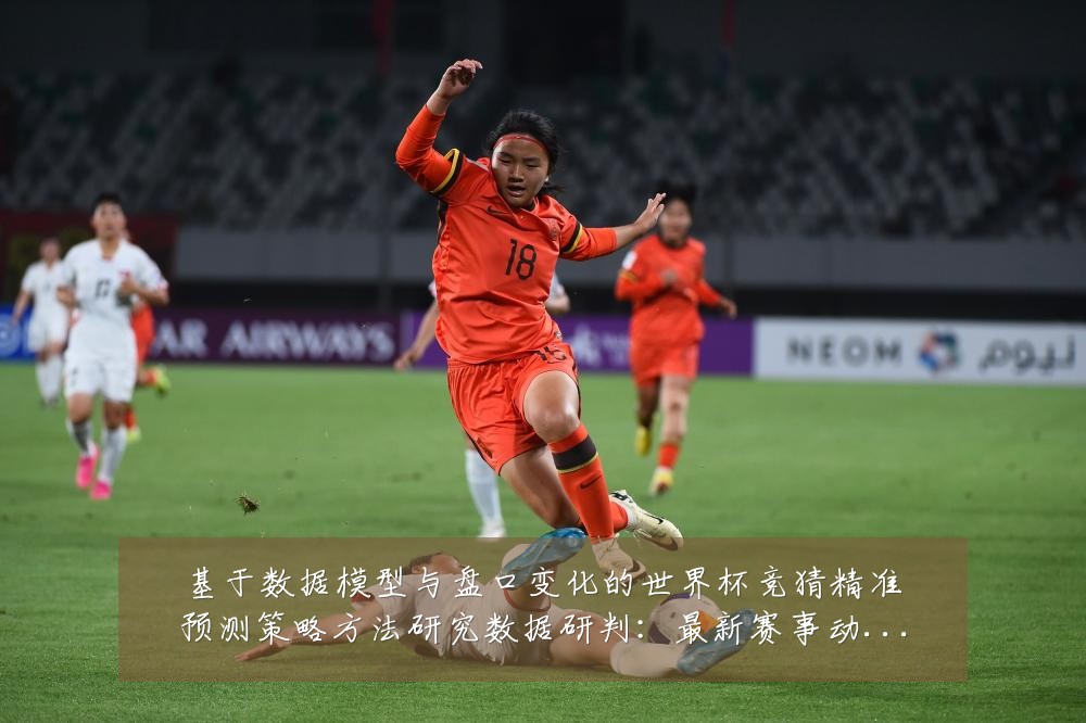 基于数据模型与盘口变化的世界杯竞猜精准预测策略方法研究数据研判:最新赛事动态与深度分析