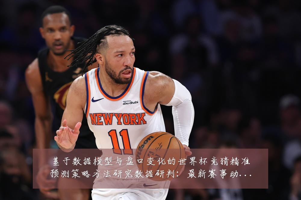 基于数据模型与盘口变化的世界杯竞猜精准预测策略方法研究数据研判:最新赛事动态与深度分析