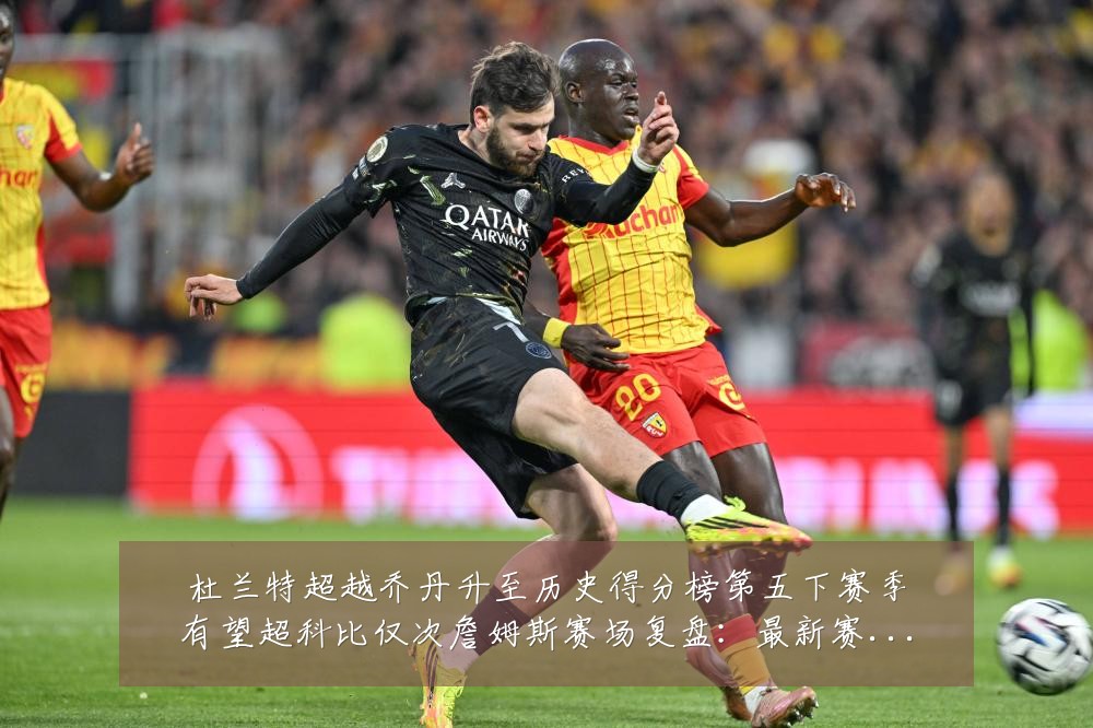 杜兰特超越乔丹升至历史得分榜第五下赛季有望超科比仅次詹姆斯赛场复盘:最新赛事动态与深度分析