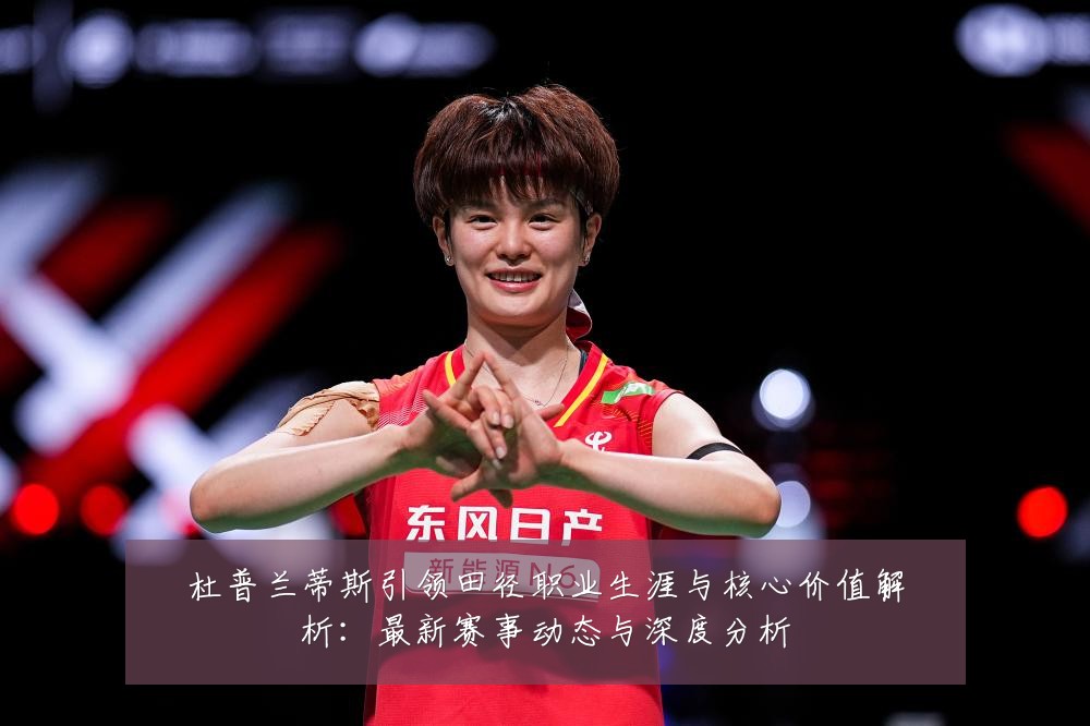 杜普兰蒂斯引领田径职业生涯与核心价值解析：最新赛事动态与深度分析